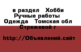  в раздел : Хобби. Ручные работы » Одежда . Томская обл.,Стрежевой г.